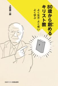 上林順一郎 著　80歳から<ruby>創<rt>はじ</rt></ruby>めるキリスト教（松本敏之）